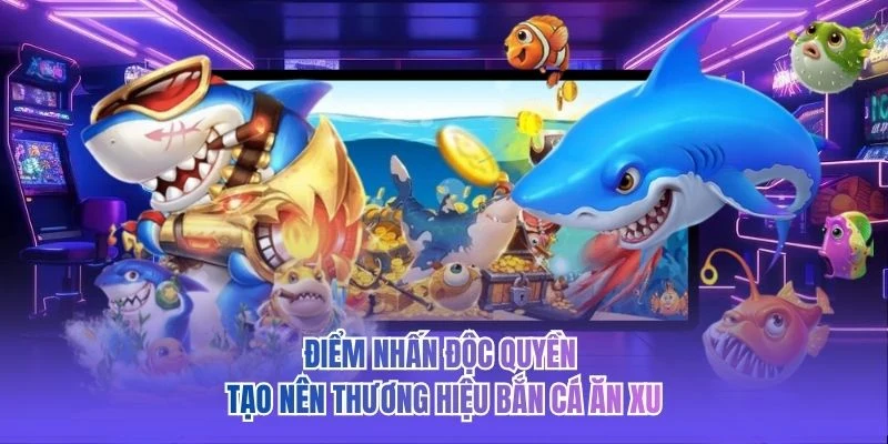 Điểm nhấn độc quyền tạo nên thương hiệu bắn cá ăn xu
